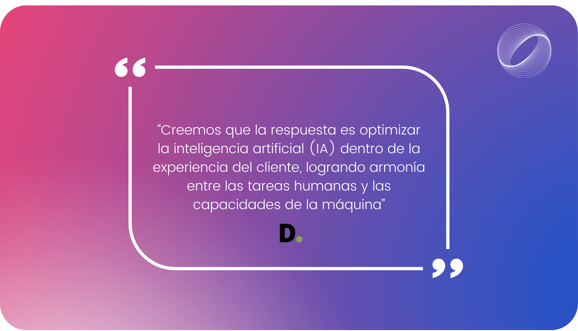 “Creemos que la respuesta es optimizar la inteligencia artificial (IA) dentro de la experiencia del cliente, logrando armonía entre las tareas humanas y las capacidades de la máquina”